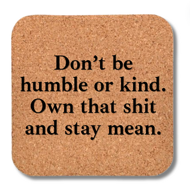 Cork Coaster- Don't Be Humble or Kind