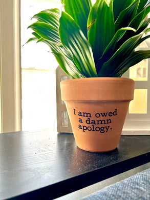 I Am Owed a Damn Apology Printed Terra Cotta Flower Pot